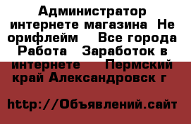 Администратор интернете магазина. Не орифлейм. - Все города Работа » Заработок в интернете   . Пермский край,Александровск г.